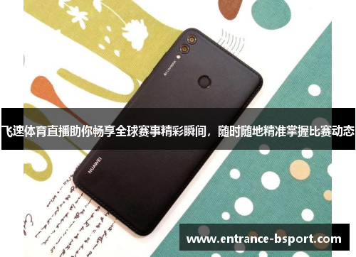 飞速体育直播助你畅享全球赛事精彩瞬间，随时随地精准掌握比赛动态